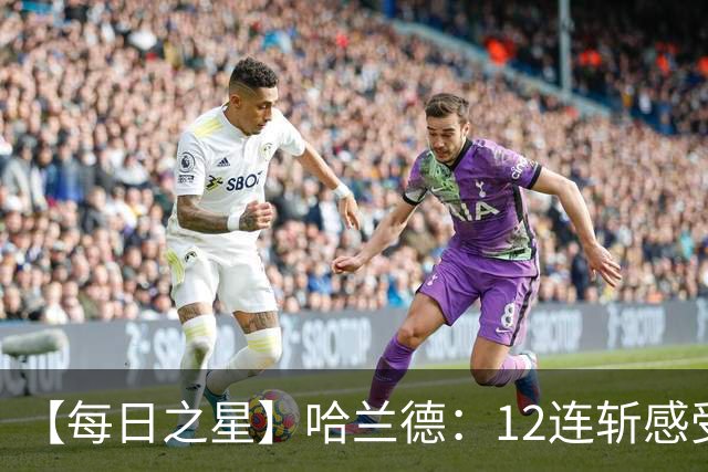 【每日之星】哈兰德：12连斩感受维京最强律动 金靴王座旁最冷酷的魔人挑战者