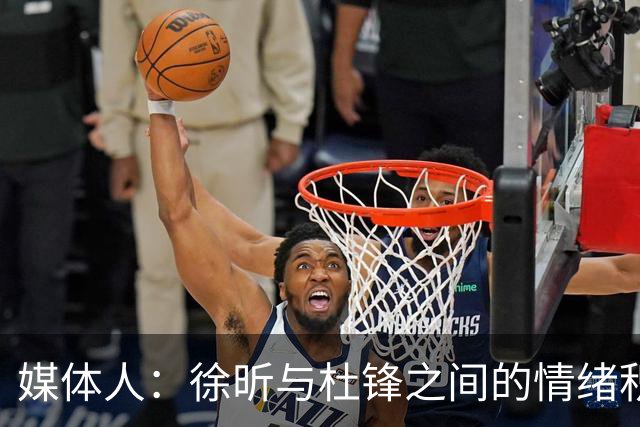 媒体人：徐昕与杜锋之间的情绪积聚已久，前者重返广东队的可能性渺茫